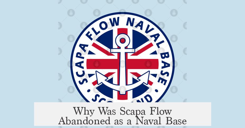 Why Was Scapa Flow Abandoned as a Naval Base?