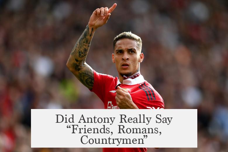 Did Antony Really Say “Friends, Romans, Countrymen”?
