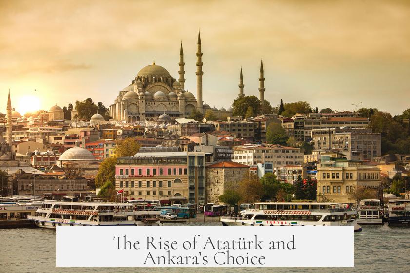 The Rise of Atatürk and Ankara’s Choice