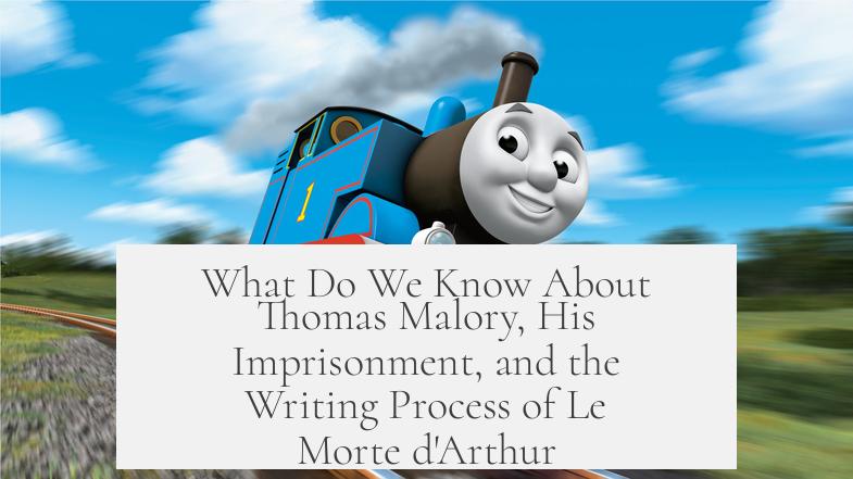 What Do We Know About Thomas Malory, His Imprisonment, and the Writing Process of Le Morte d'Arthur?