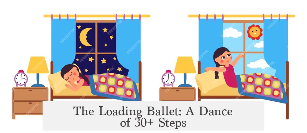 The Loading Ballet: A Dance of 30+ Steps