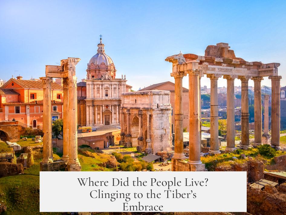 Where Did the People Live? Clinging to the Tiber’s Embrace