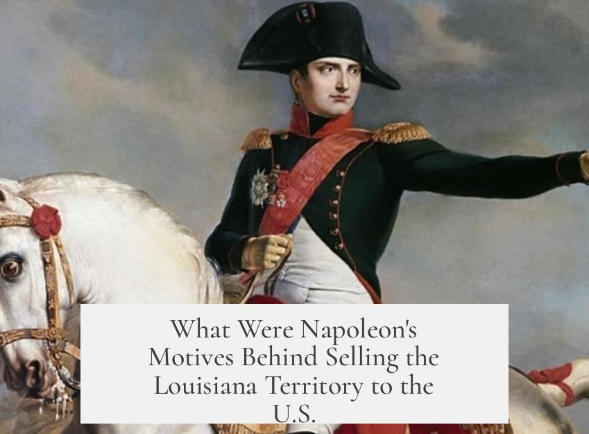 What Were Napoleon's Motives Behind Selling the Louisiana Territory to the U.S.?