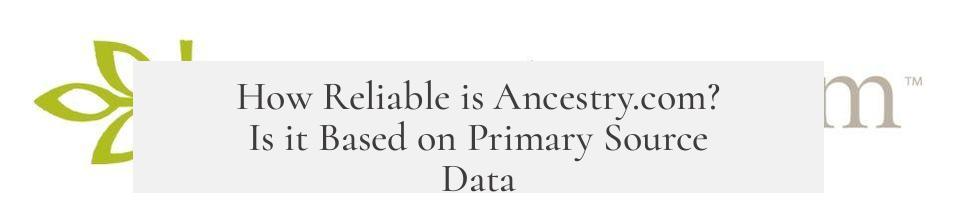 How Reliable is Ancestry.com? Is it Based on Primary Source Data?