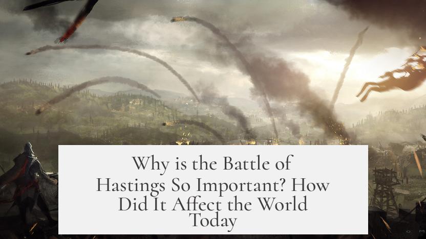 Why is the Battle of Hastings So Important? How Did It Affect the World Today?