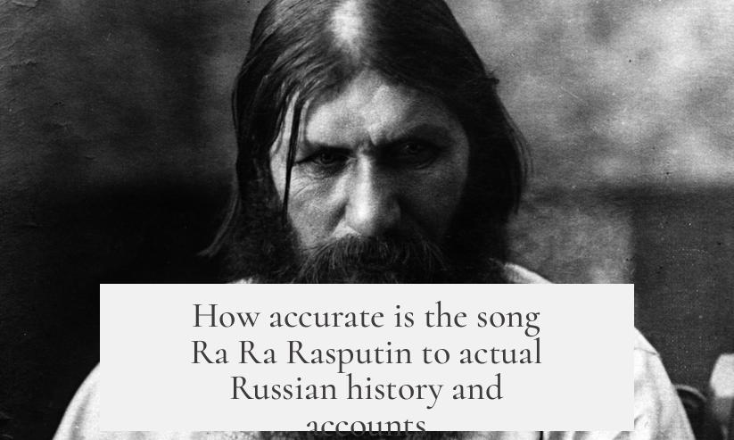 How accurate is the song Ra Ra Rasputin to actual Russian history and accounts?