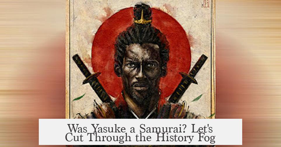 Was Yasuke a Samurai? Let's Cut Through the History Fog