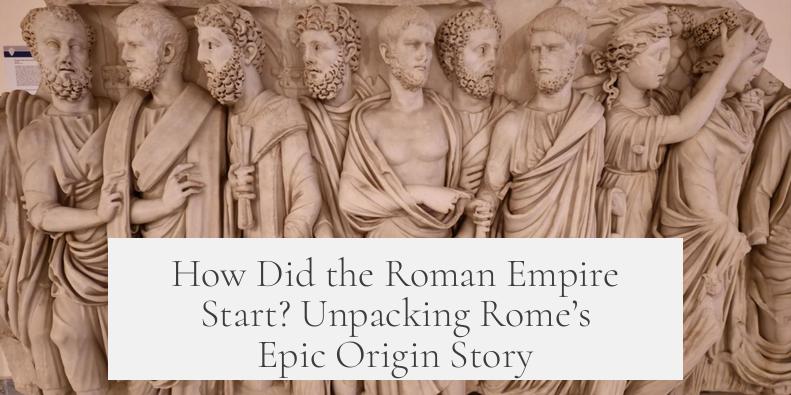 How Did the Roman Empire Start? Unpacking Rome’s Epic Origin Story