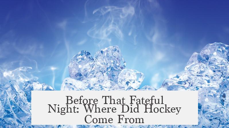 Before That Fateful Night: Where Did Hockey Come From?