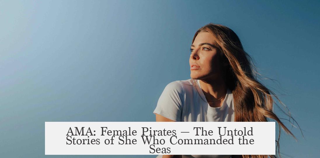 AMA: Female Pirates — The Untold Stories of She Who Commanded the Seas
