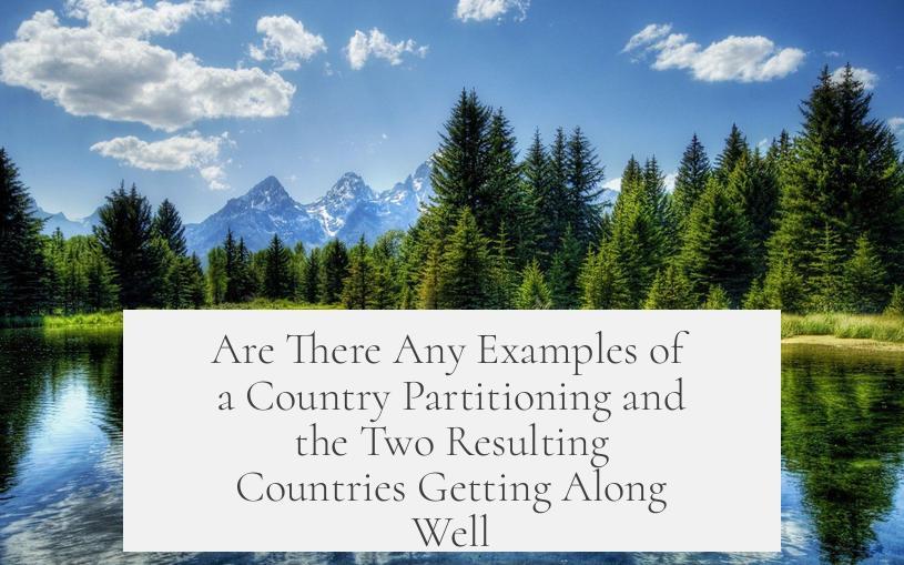 Are There Any Examples of a Country Partitioning and the Two Resulting Countries Getting Along Well?