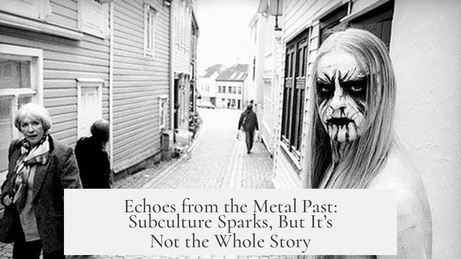 Echoes from the Metal Past: Subculture Sparks, But It’s Not the Whole Story