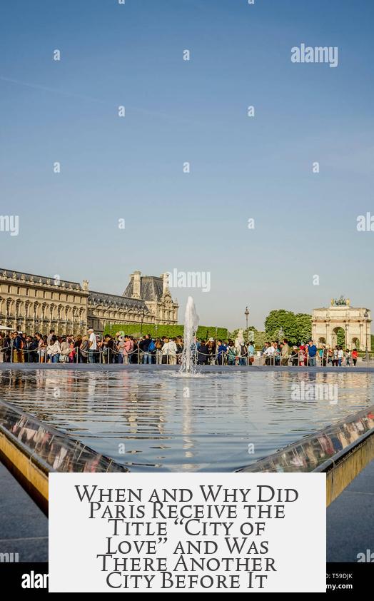When and Why Did Paris Receive the Title “City of Love” and Was There Another City Before It?
