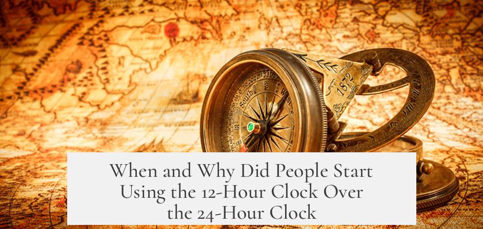 When and Why Did People Start Using the 12-Hour Clock Over the 24-Hour Clock?