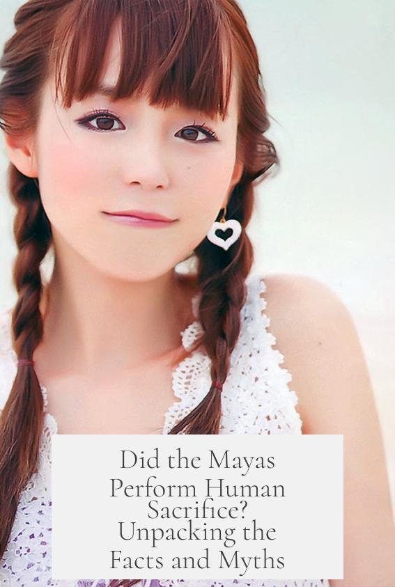 Did the Mayas Perform Human Sacrifice? Unpacking the Facts and Myths