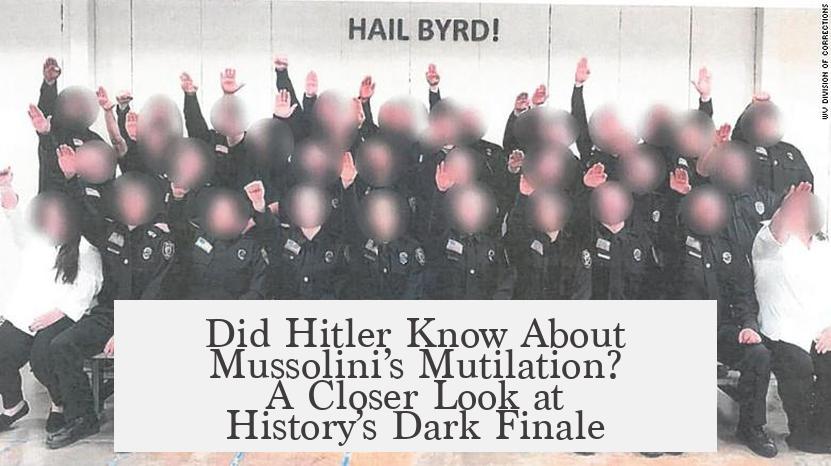 Did Hitler Know About Mussolini’s Mutilation? A Closer Look at History’s Dark Finale