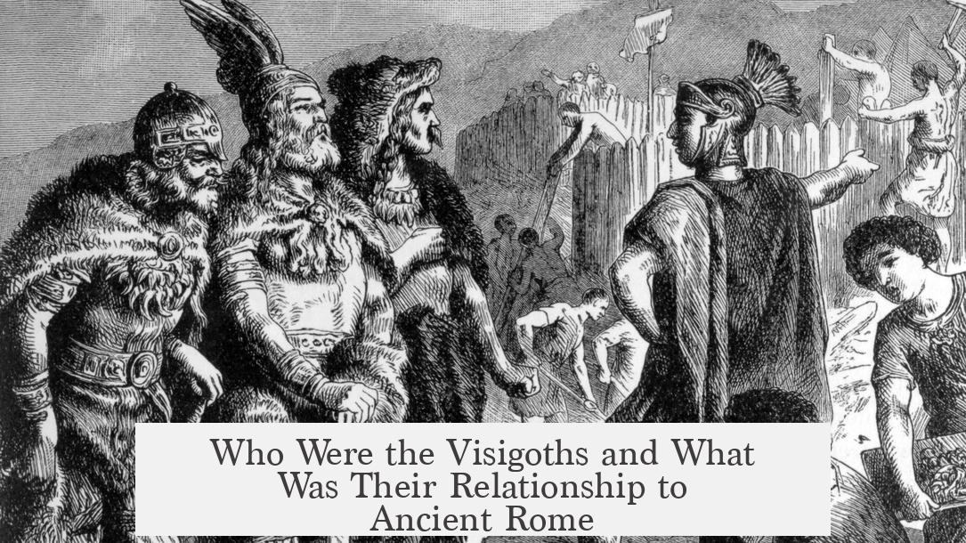 Who Were the Visigoths and What Was Their Relationship to Ancient Rome?
