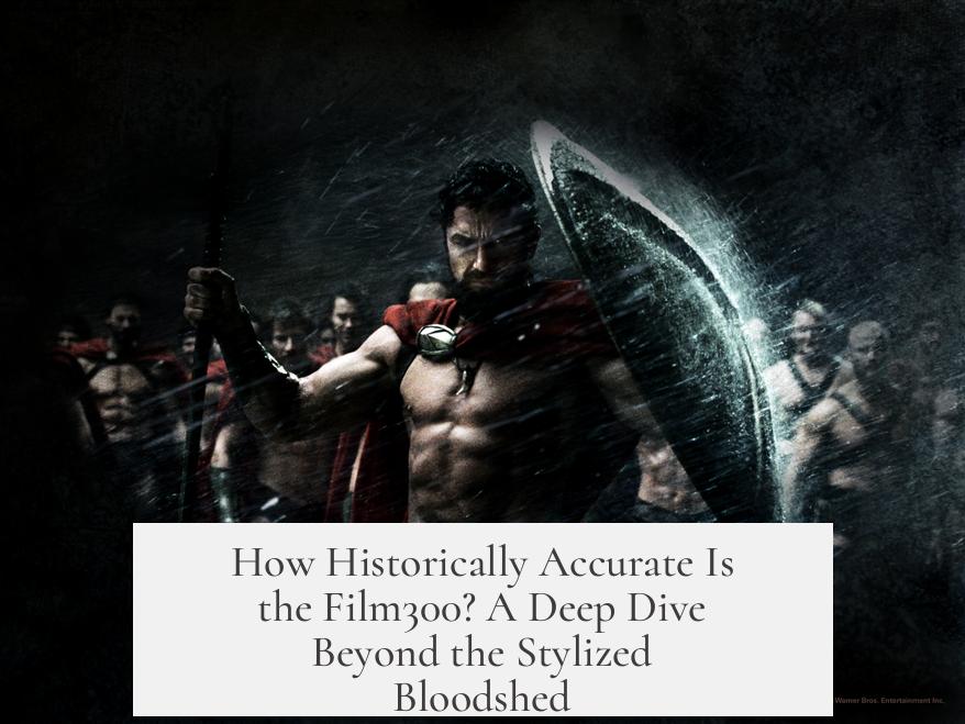 How Historically Accurate Is the Film300? A Deep Dive Beyond the Stylized Bloodshed