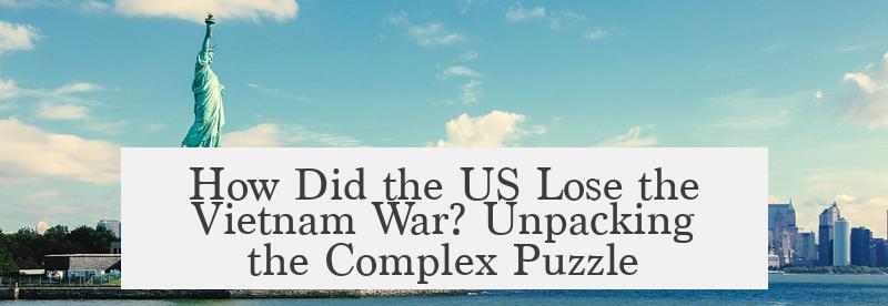 How Did the US Lose the Vietnam War? Unpacking the Complex Puzzle