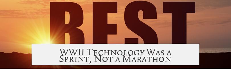 WWII Technology Was a Sprint, Not a Marathon