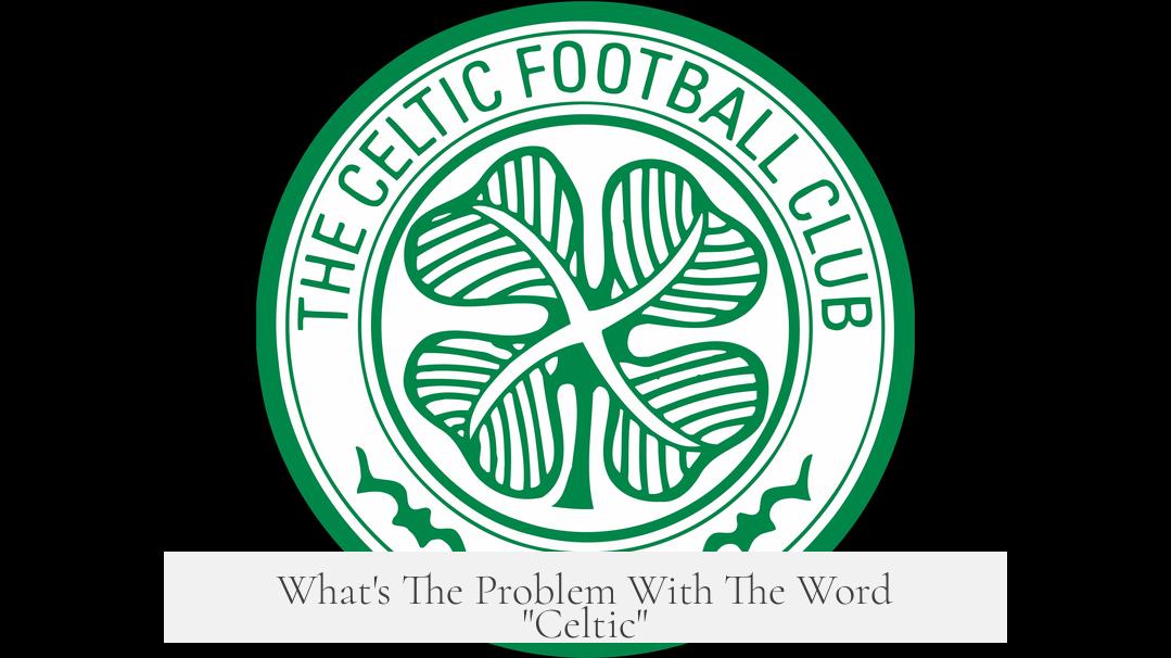 What's The Problem With The Word "Celtic"?