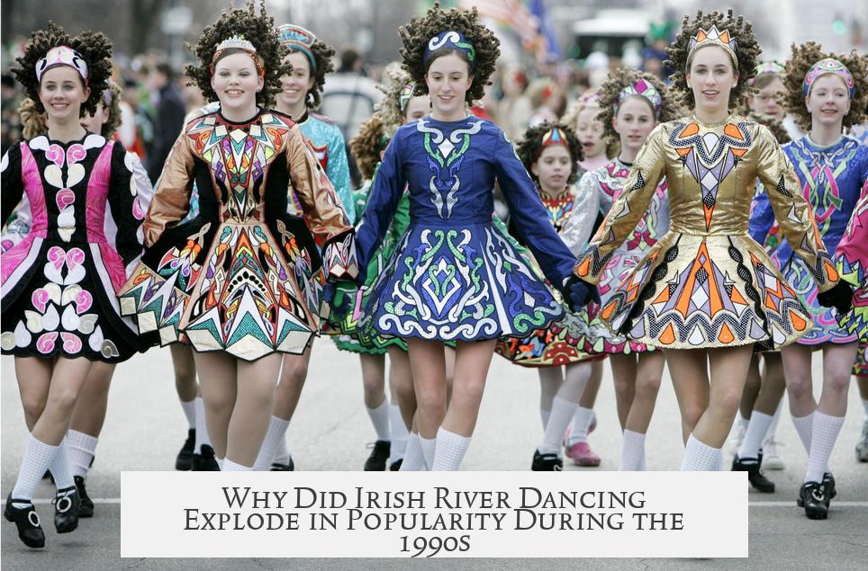 Why Did Irish River Dancing Explode in Popularity During the 1990s?