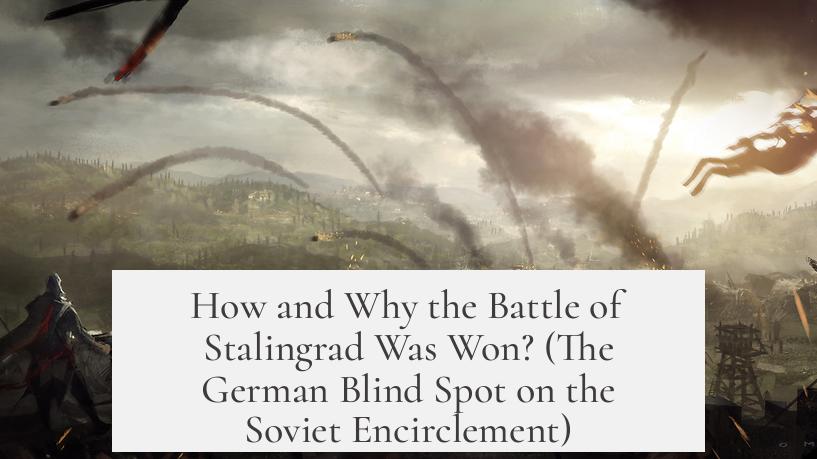 How and Why the Battle of Stalingrad Was Won? (The German Blind Spot on the Soviet Encirclement)