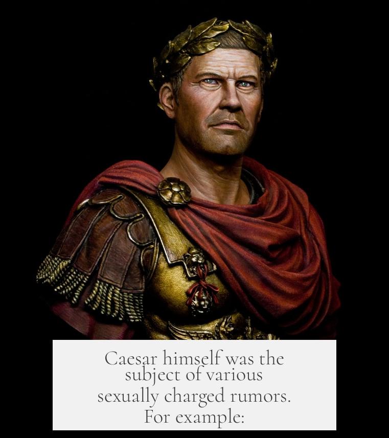 Caesar himself was the subject of various sexually charged rumors. For example: