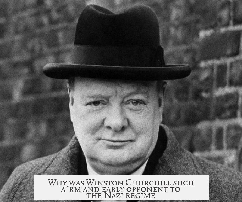 Why was Winston Churchill such a firm and early opponent to the Nazi regime?