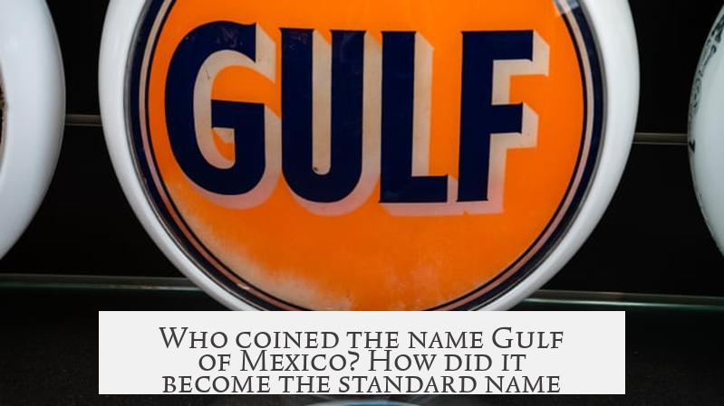 Who coined the name Gulf of Mexico? How did it become the standard name?