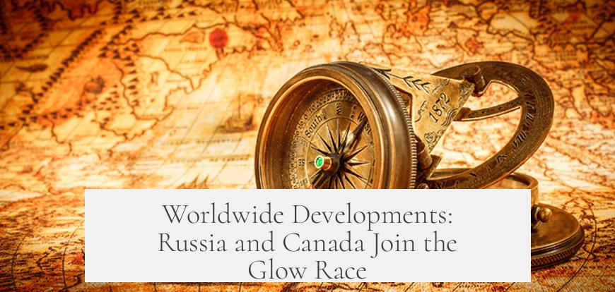 Worldwide Developments: Russia and Canada Join the Glow Race