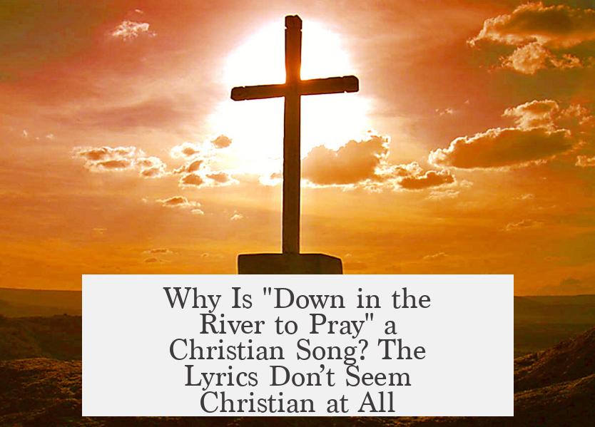 Why Is "Down in the River to Pray" a Christian Song? The Lyrics Don’t Seem Christian at All