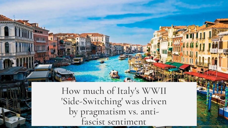 How much of Italy's WWII 'Side-Switching' was driven by pragmatism vs. anti-fascist sentiment?