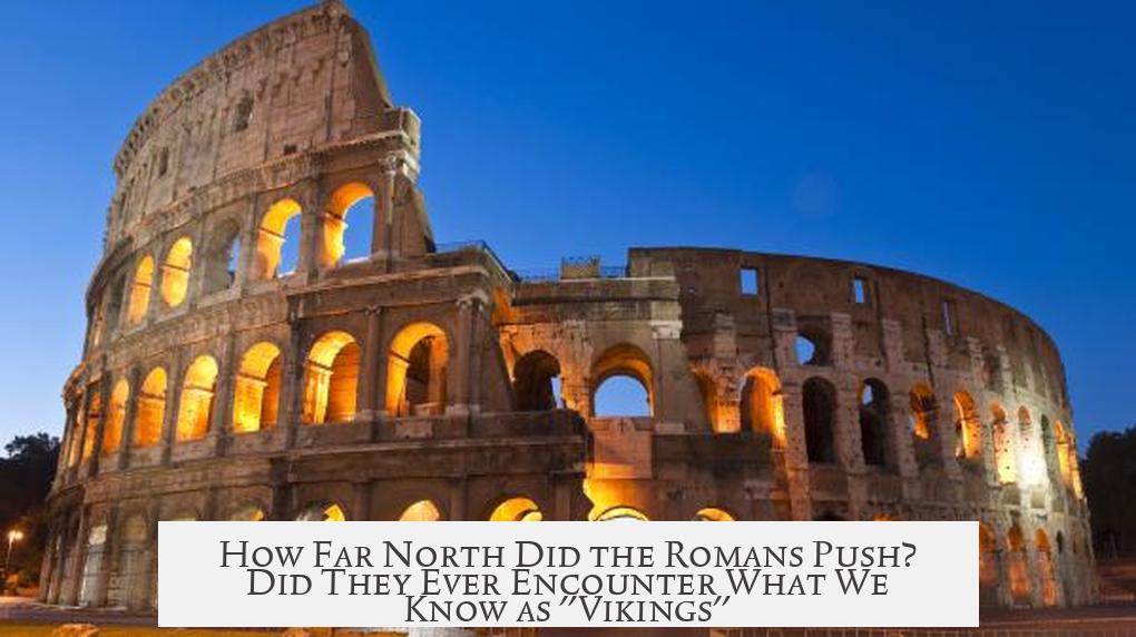 How Far North Did the Romans Push? Did They Ever Encounter What We Know as "Vikings"?