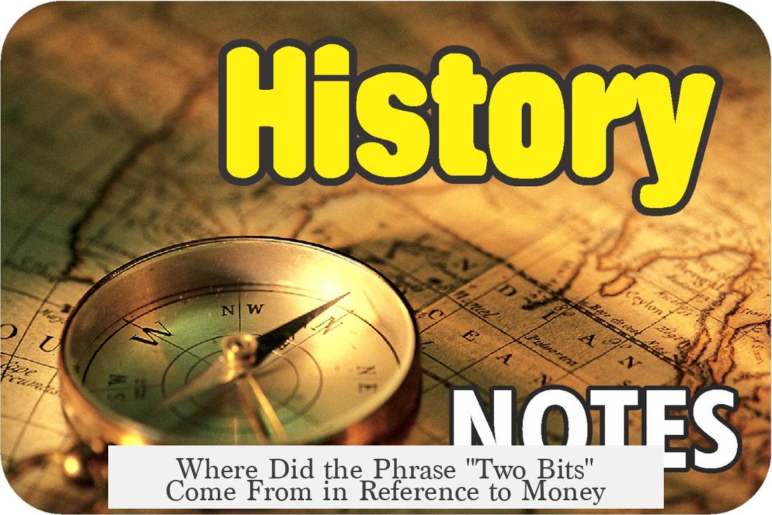 Where Did the Phrase "Two Bits" Come From in Reference to Money?