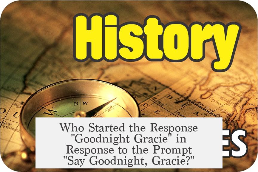 Who Started the Response "Goodnight Gracie" in Response to the Prompt "Say Goodnight, Gracie?"