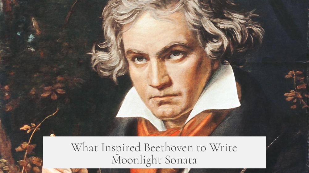 What Inspired Beethoven to Write Moonlight Sonata?