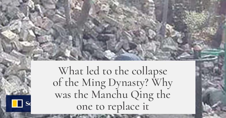 What led to the collapse of the Ming Dynasty? Why was the Manchu Qing the one to replace it?