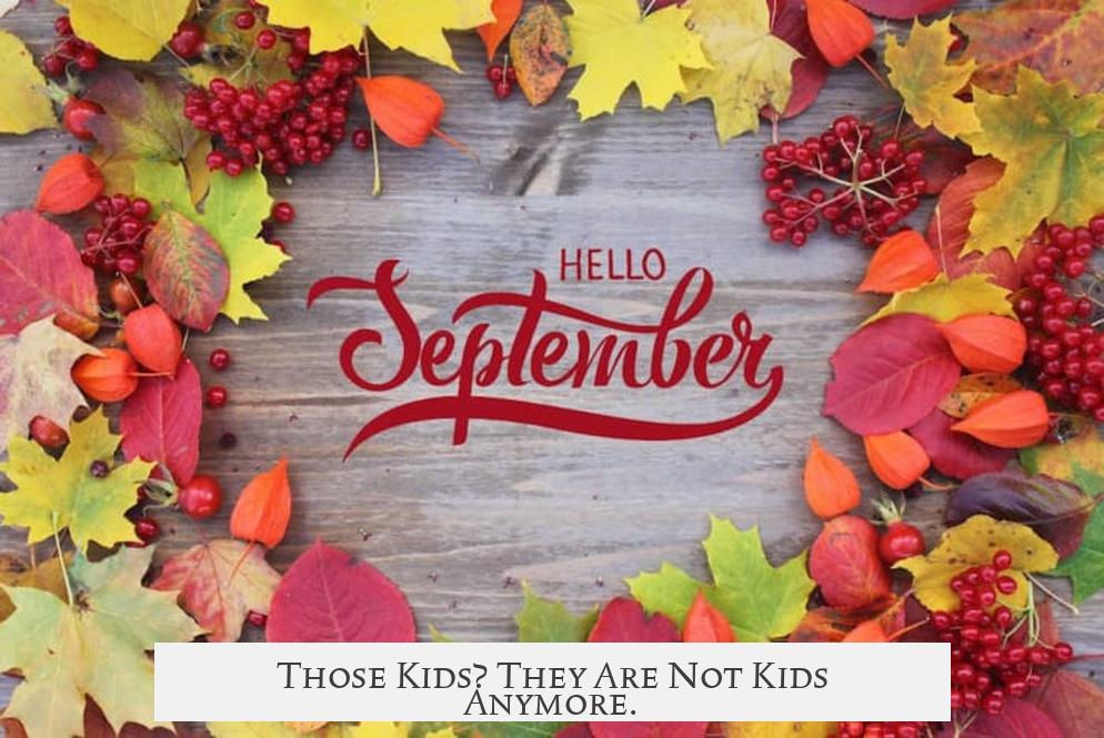 Those Kids? They Are Not Kids Anymore.