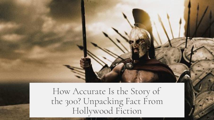 How Accurate Is the Story of the 300? Unpacking Fact From Hollywood Fiction