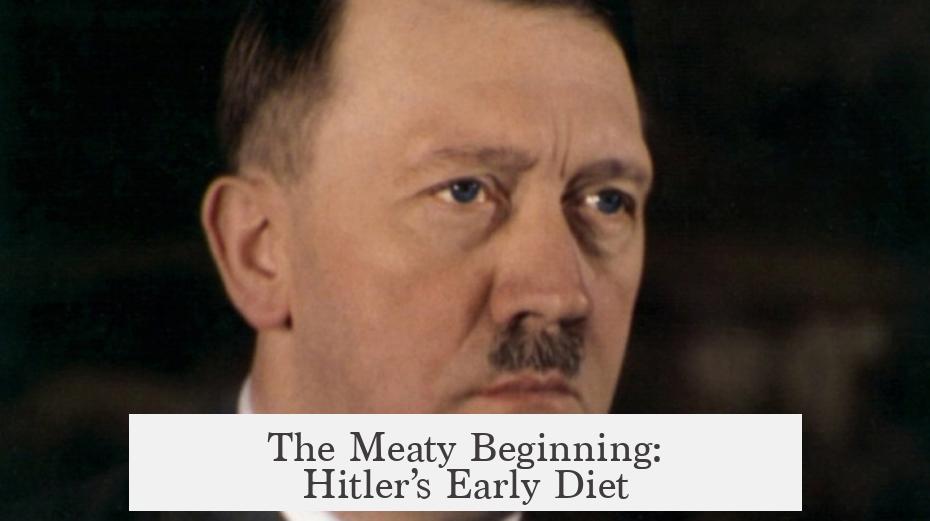 The Meaty Beginning: Hitler’s Early Diet