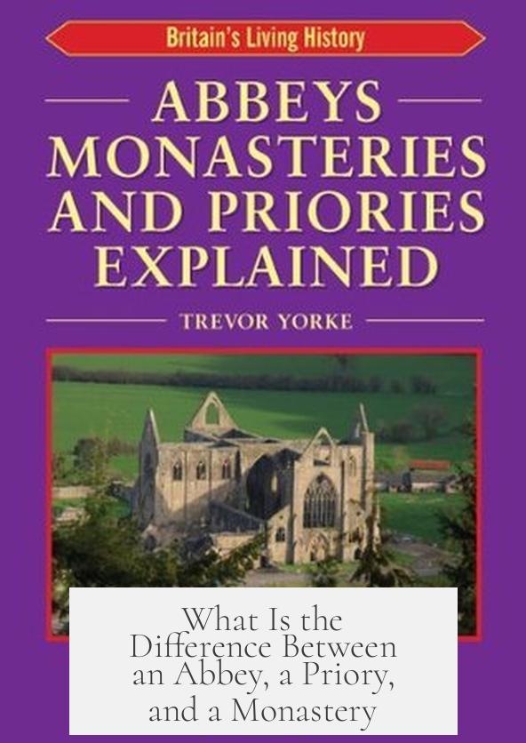 What Is the Difference Between an Abbey, a Priory, and a Monastery?