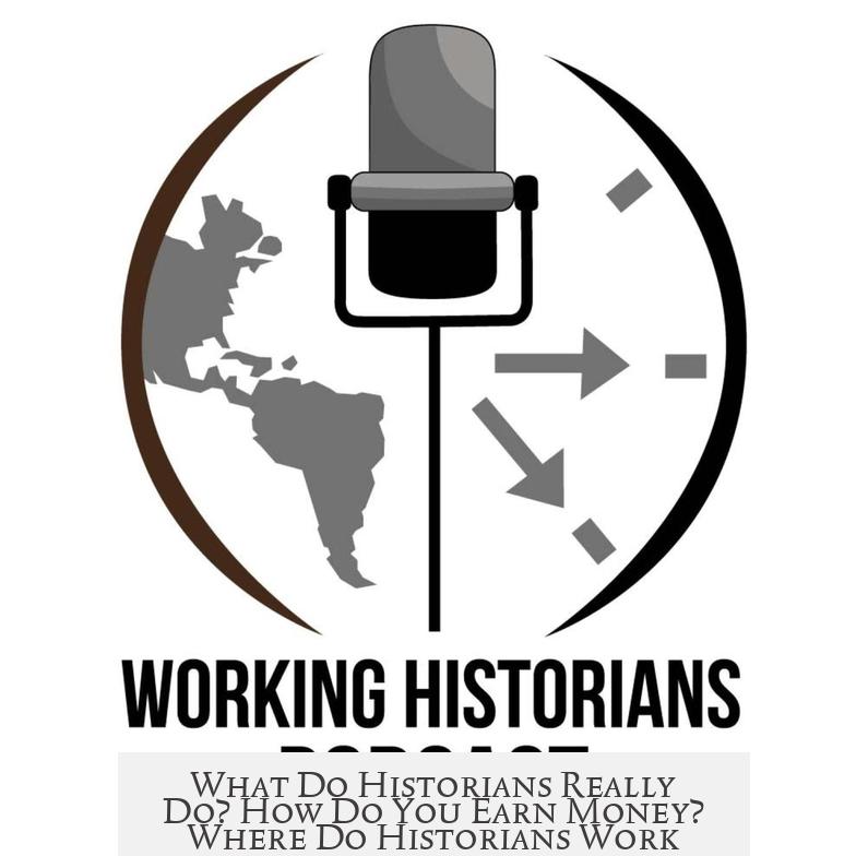 What Do Historians Really Do? How Do You Earn Money? Where Do Historians Work?
