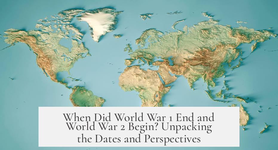When Did World War 1 End and World War 2 Begin? Unpacking the Dates and Perspectives