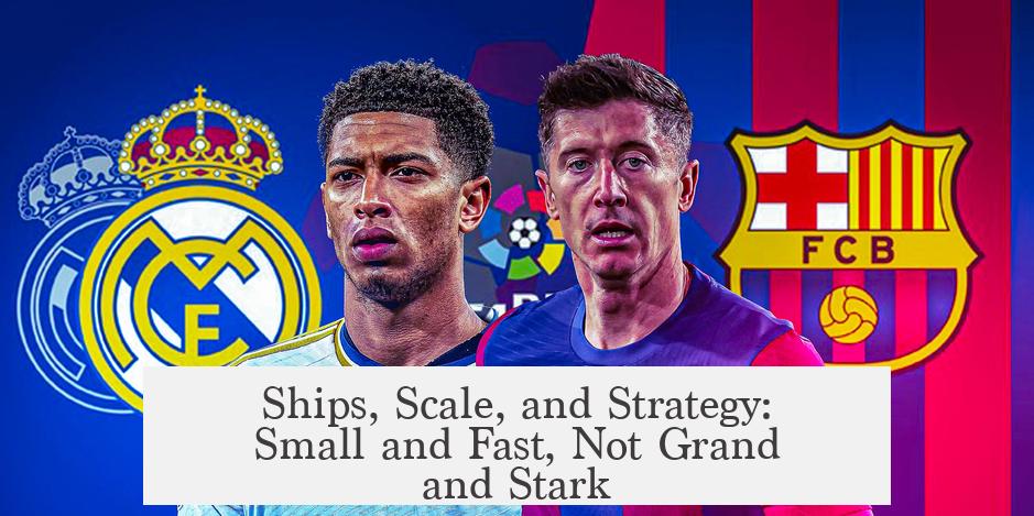 Ships, Scale, and Strategy: Small and Fast, Not Grand and Stark