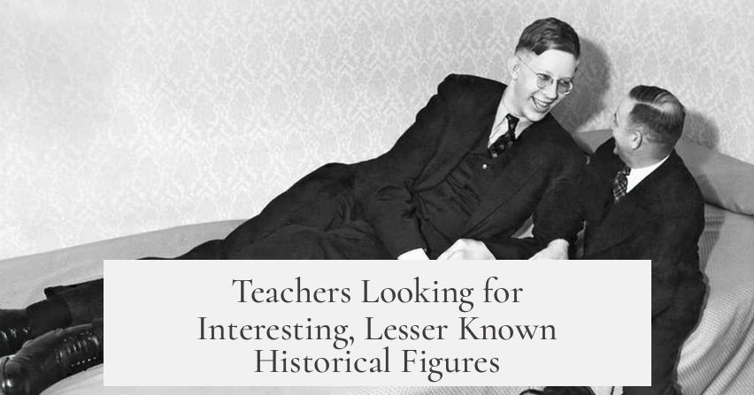 Teachers Looking for Interesting, Lesser Known Historical Figures