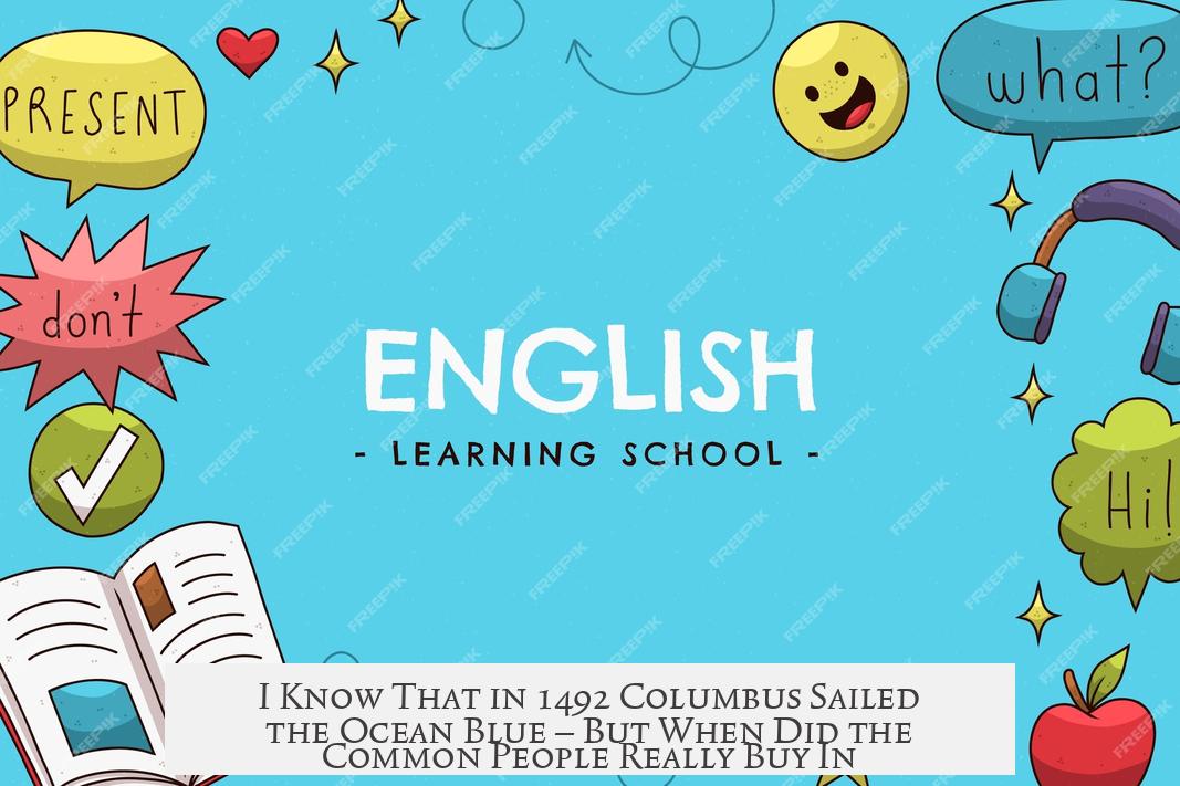I Know That in 1492 Columbus Sailed the Ocean Blue — But When Did the Common People Really Buy In?