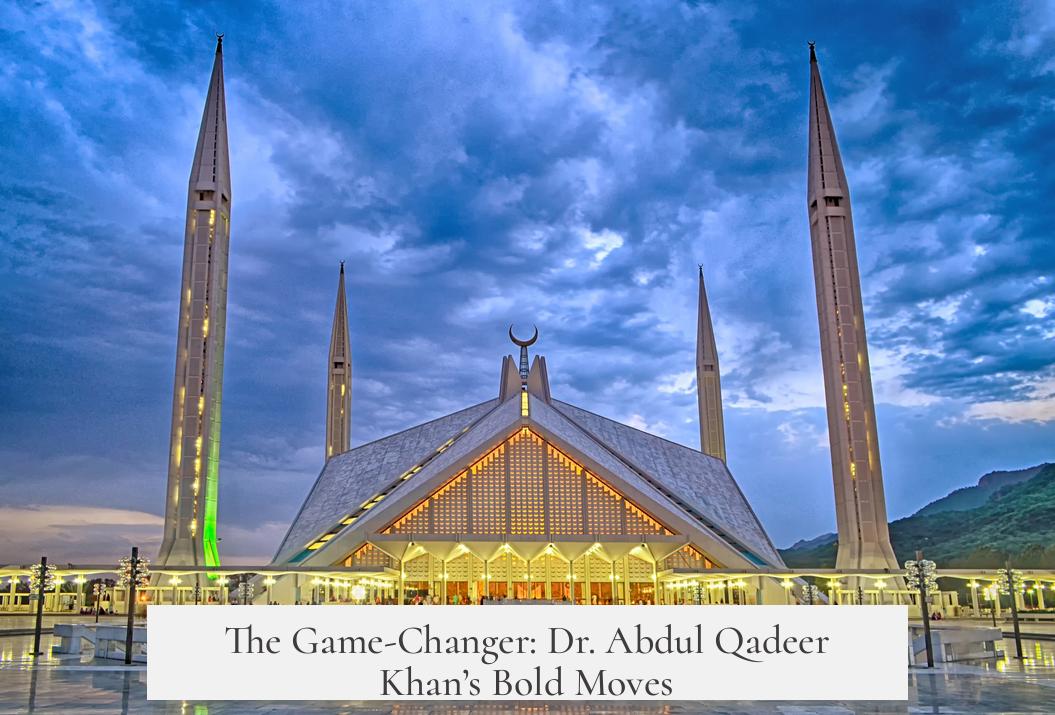 The Game-Changer: Dr. Abdul Qadeer Khan’s Bold Moves