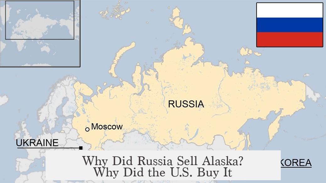 Why Did Russia Sell Alaska? Why Did the U.S. Buy It?