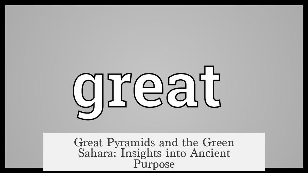 Great Pyramids and the Green Sahara: Insights into Ancient Purpose